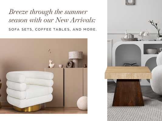 Breeze through the summer season with our New Arrivals: Sofa sets, coffee tables, and more.